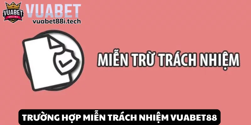 Tổng hợp các trường hợp đặc biệt được miễn trách nhiệm Vuabet88